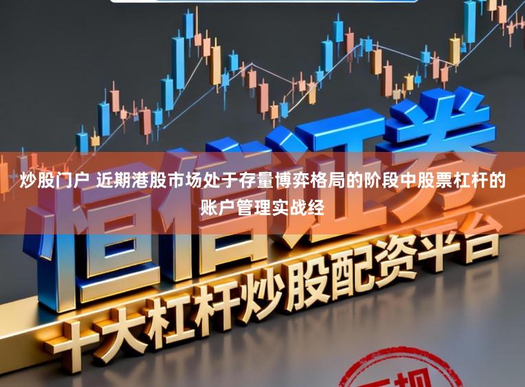 炒股门户 近期港股市场处于存量博弈格局的阶段中股票杠杆的账户管理实战经