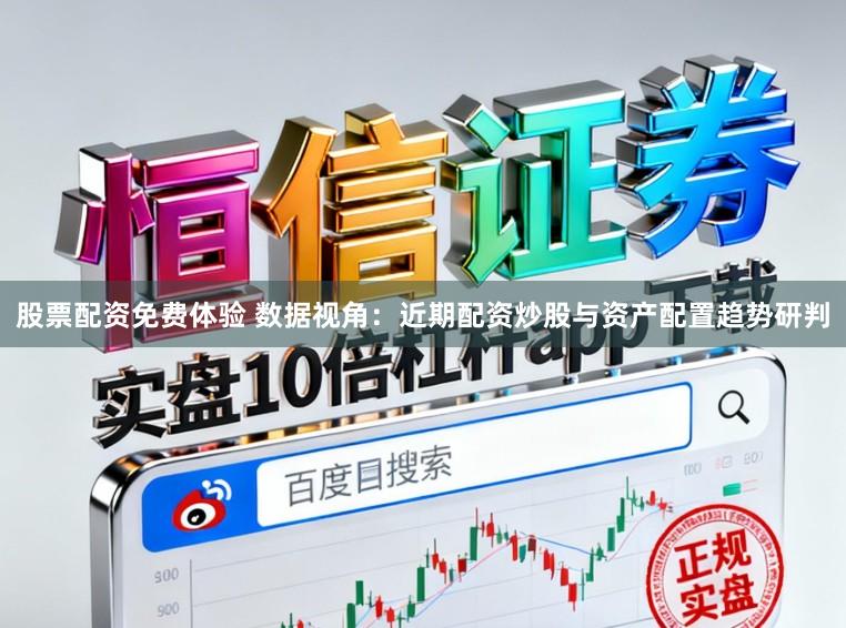 股票配资免费体验 数据视角：近期配资炒股与资产配置趋势研判