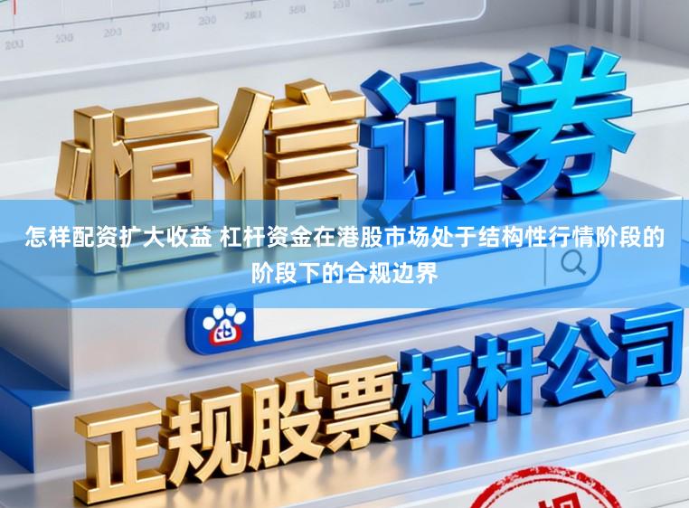 怎样配资扩大收益 杠杆资金在港股市场处于结构性行情阶段的阶段下的合规边界
