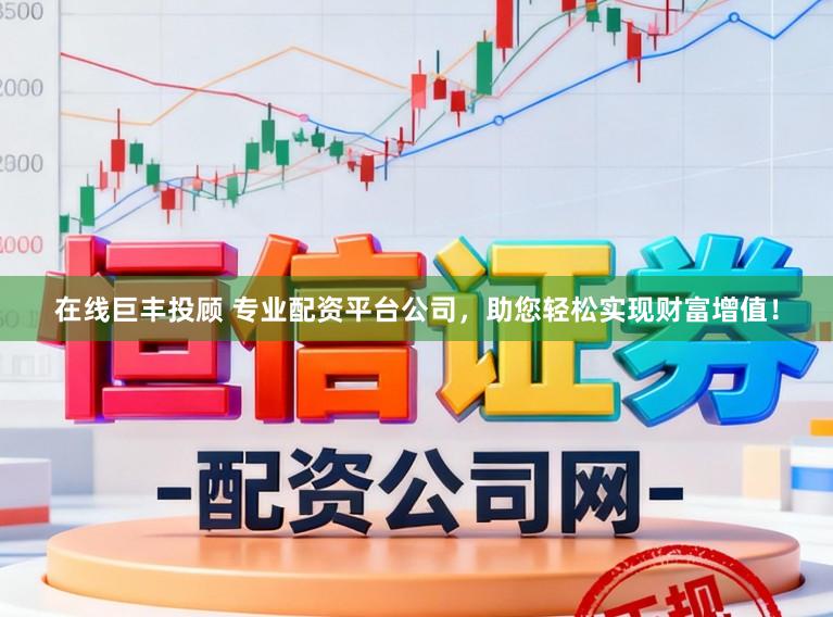 在线巨丰投顾 专业配资平台公司，助您轻松实现财富增值！
