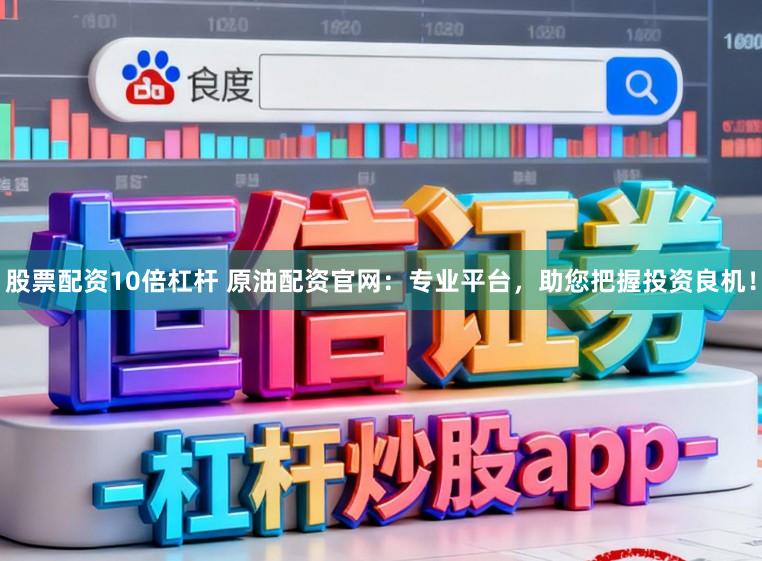 股票配资10倍杠杆 原油配资官网：专业平台，助您把握投资良机！