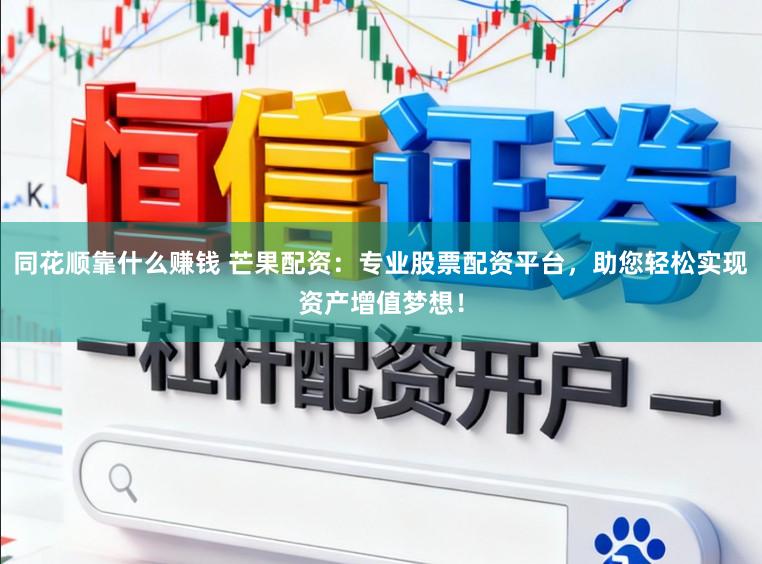 同花顺靠什么赚钱 芒果配资：专业股票配资平台，助您轻松实现资产增值梦想！