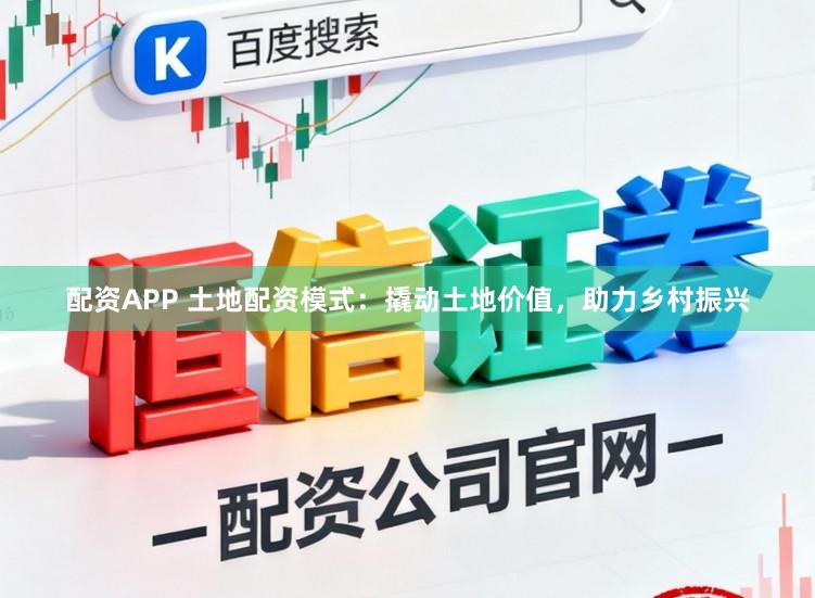 配资APP 土地配资模式：撬动土地价值，助力乡村振兴