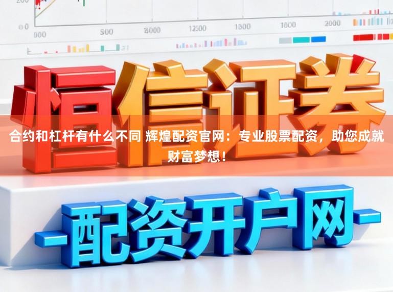 合约和杠杆有什么不同 辉煌配资官网：专业股票配资，助您成就财富梦想！