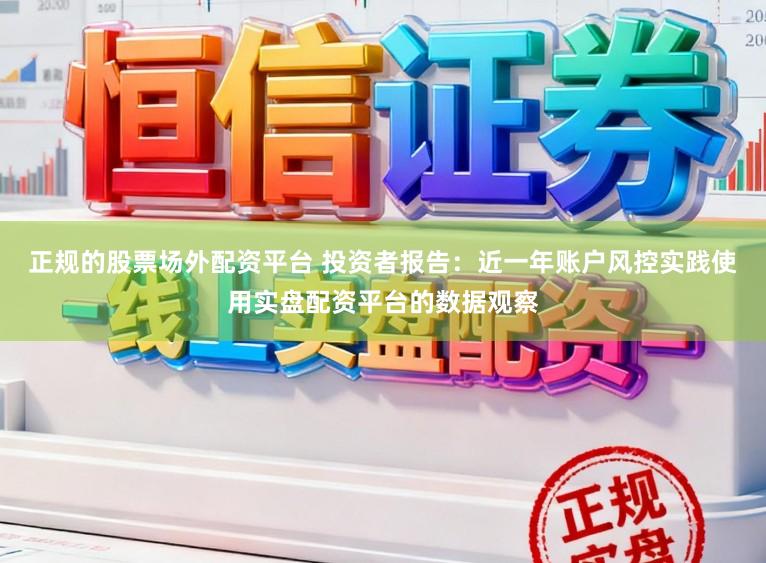 正规的股票场外配资平台 投资者报告：近一年账户风控实践使用实盘配资平台的数据观察