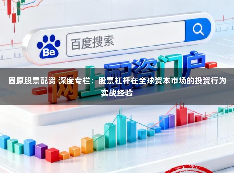 固原股票配资 深度专栏：股票杠杆在全球资本市场的投资行为实战经验