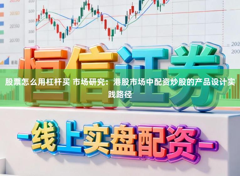 股票怎么用杠杆买 市场研究：港股市场中配资炒股的产品设计实践路径