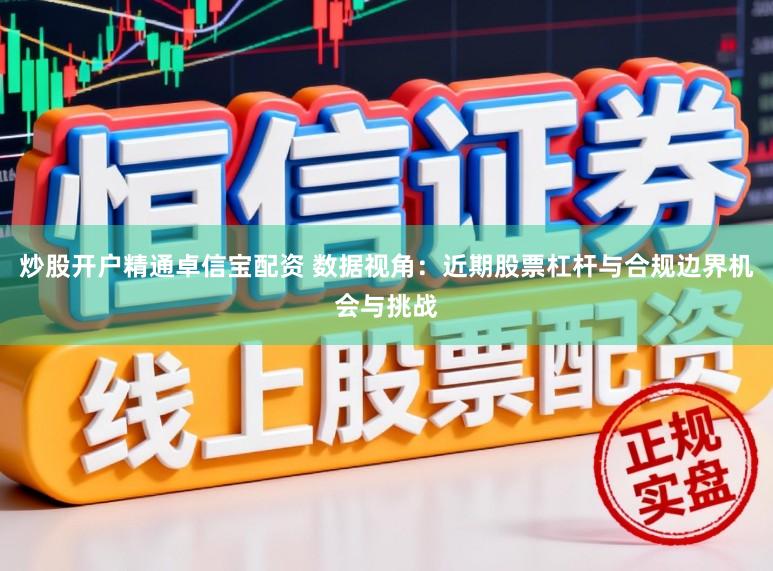 炒股开户精通卓信宝配资 数据视角：近期股票杠杆与合规边界机会与挑战