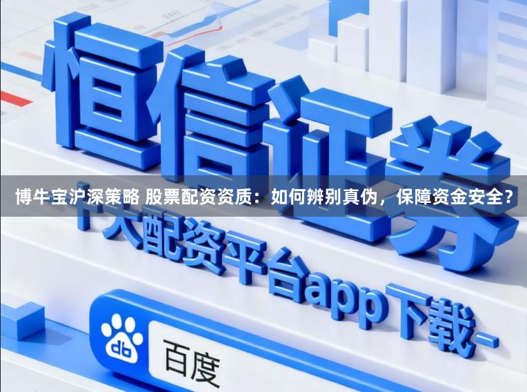 博牛宝沪深策略 股票配资资质：如何辨别真伪，保障资金安全？