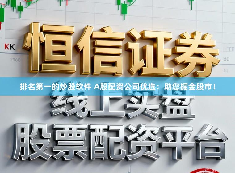 排名第一的炒股软件 A股配资公司优选：助您掘金股市！