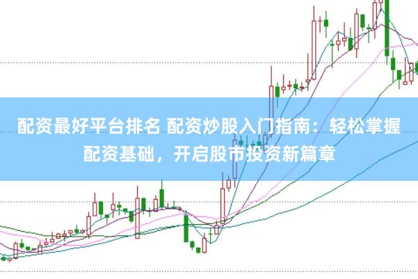 配资最好平台排名 配资炒股入门指南：轻松掌握配资基础，开启股市投资新篇章