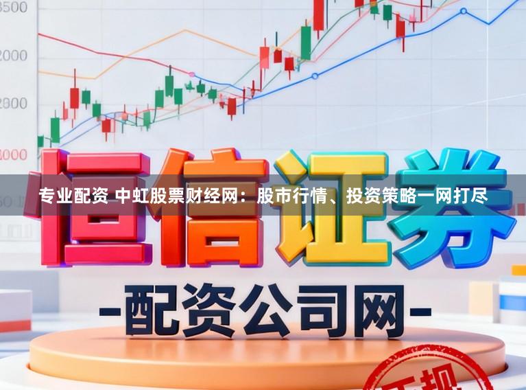 专业配资 中虹股票财经网：股市行情、投资策略一网打尽