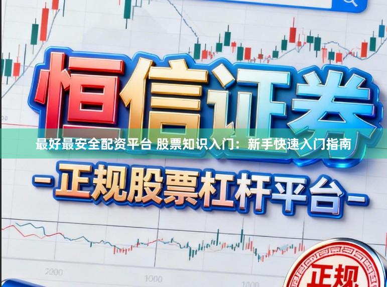 最好最安全配资平台 股票知识入门：新手快速入门指南