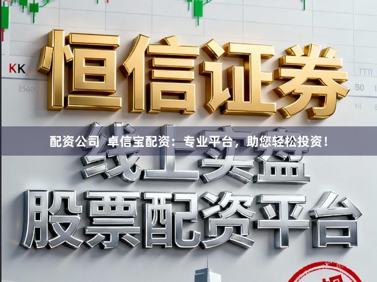 配资公司  卓信宝配资：专业平台，助您轻松投资！