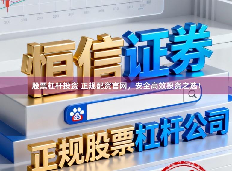 股票杠杆投资 正规配资官网，安全高效投资之选！