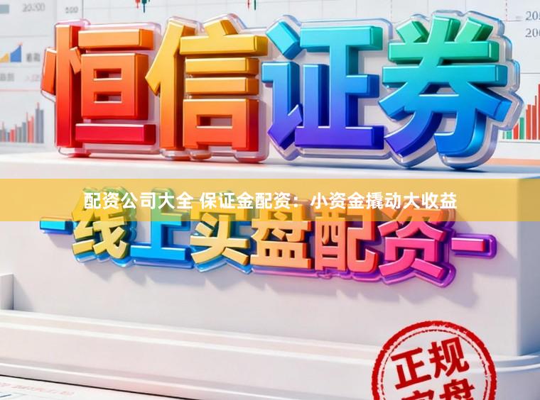 配资公司大全 保证金配资：小资金撬动大收益