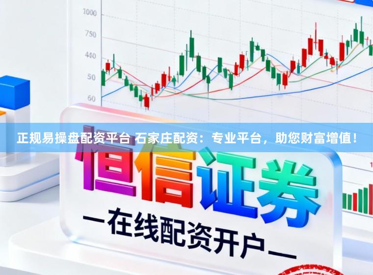 正规易操盘配资平台 石家庄配资：专业平台，助您财富增值！