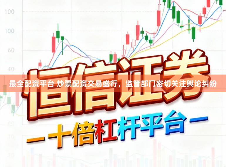 最全配资平台 炒票配资交易盛行，监管部门密切关注舆论纠纷