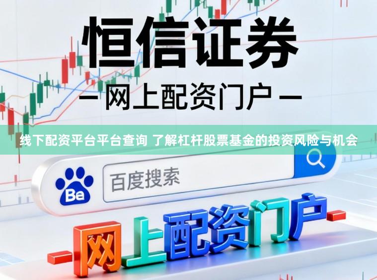 线下配资平台平台查询 了解杠杆股票基金的投资风险与机会
