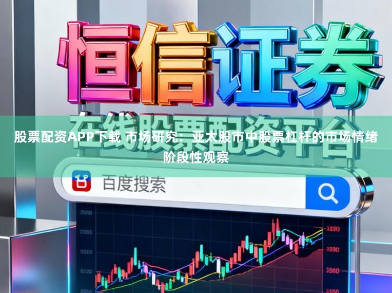 股票配资APP下载 市场研究：亚太股市中股票杠杆的市场情绪阶段性观察