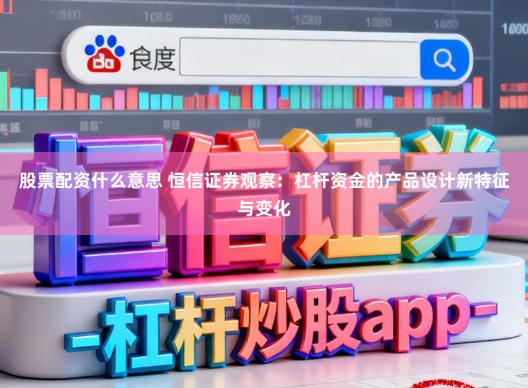 股票配资什么意思 恒信证券观察：杠杆资金的产品设计新特征与变化
