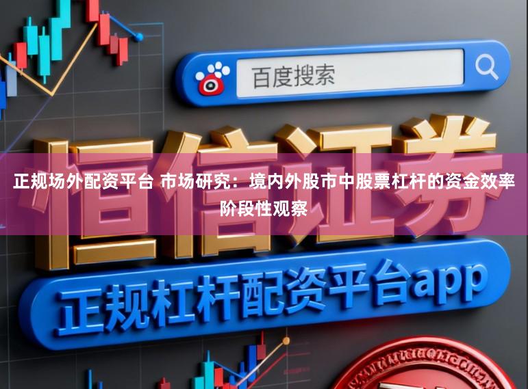 正规场外配资平台 市场研究：境内外股市中股票杠杆的资金效率阶段性观察