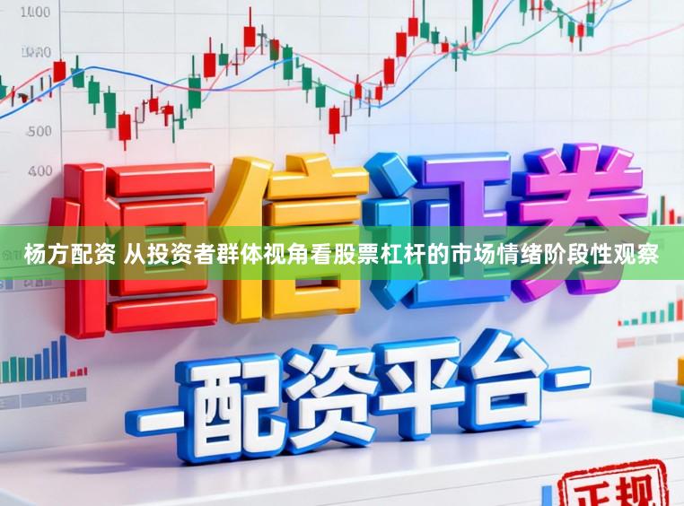 杨方配资 从投资者群体视角看股票杠杆的市场情绪阶段性观察