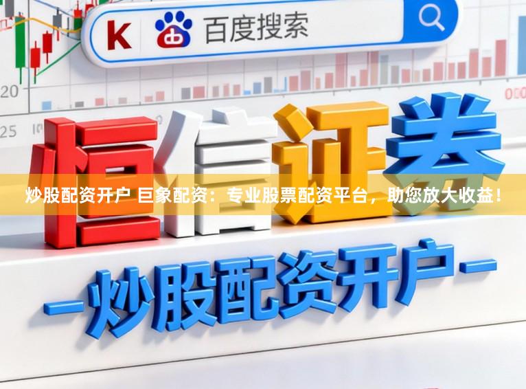 炒股配资开户 巨象配资：专业股票配资平台，助您放大收益！