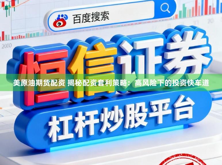 美原油期货配资 揭秘配资套利策略：高风险下的投资快车道