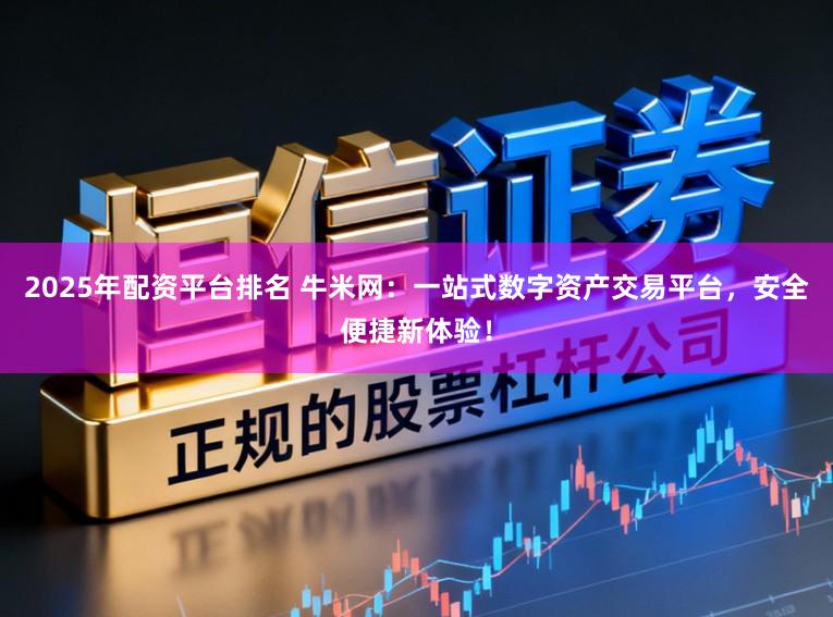 2025年配资平台排名 牛米网：一站式数字资产交易平台，安全便捷新体验！