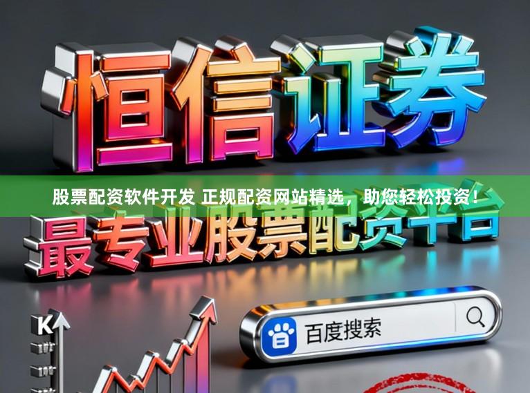 股票配资软件开发 正规配资网站精选，助您轻松投资！