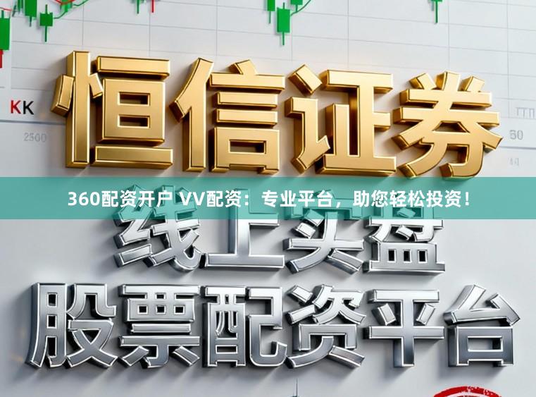 360配资开户 VV配资：专业平台，助您轻松投资！