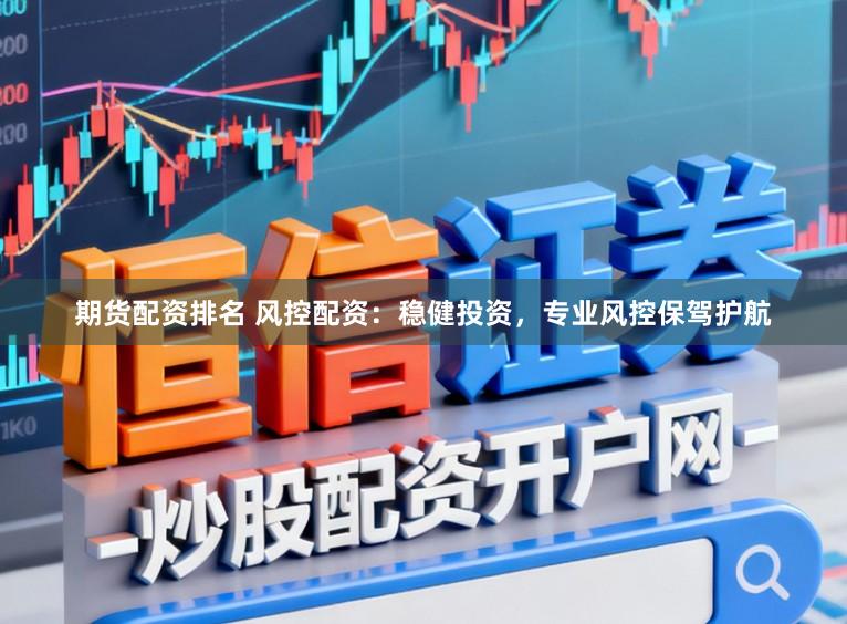 期货配资排名 风控配资：稳健投资，专业风控保驾护航