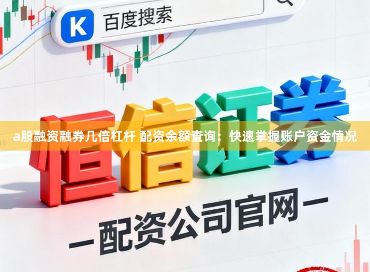 a股融资融券几倍杠杆 配资余额查询：快速掌握账户资金情况