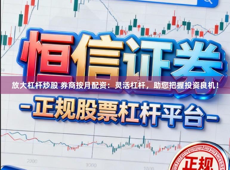 放大杠杆炒股 券商按月配资：灵活杠杆，助您把握投资良机！