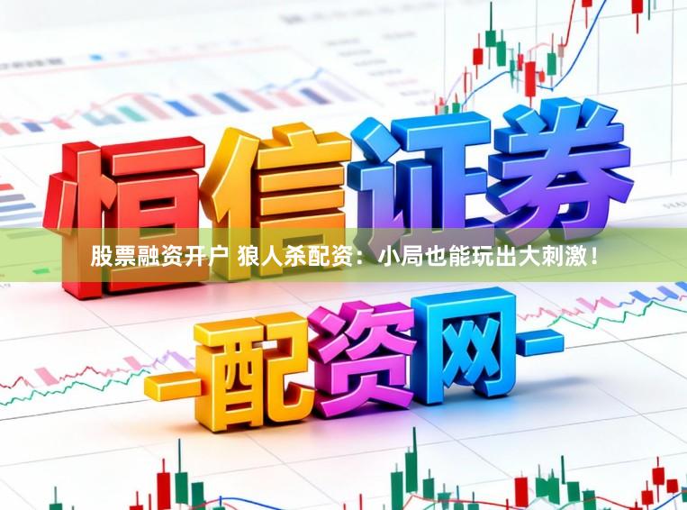 股票融资开户 狼人杀配资：小局也能玩出大刺激！