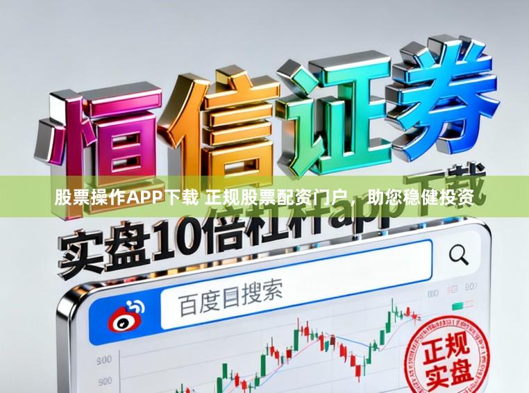 股票操作APP下载 正规股票配资门户，助您稳健投资