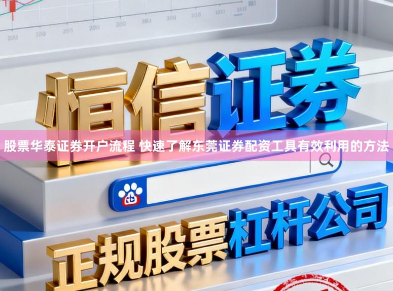股票华泰证券开户流程 快速了解东莞证券配资工具有效利用的方法