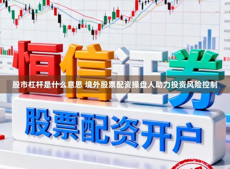 股市杠杆是什么意思 境外股票配资操盘人助力投资风险控制
