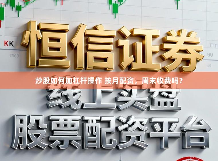 炒股如何加杠杆操作 按月配资，周末收费吗？