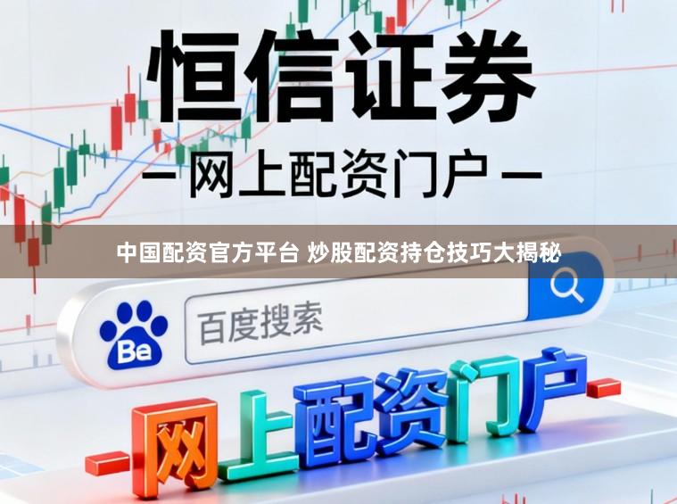 中国配资官方平台 炒股配资持仓技巧大揭秘