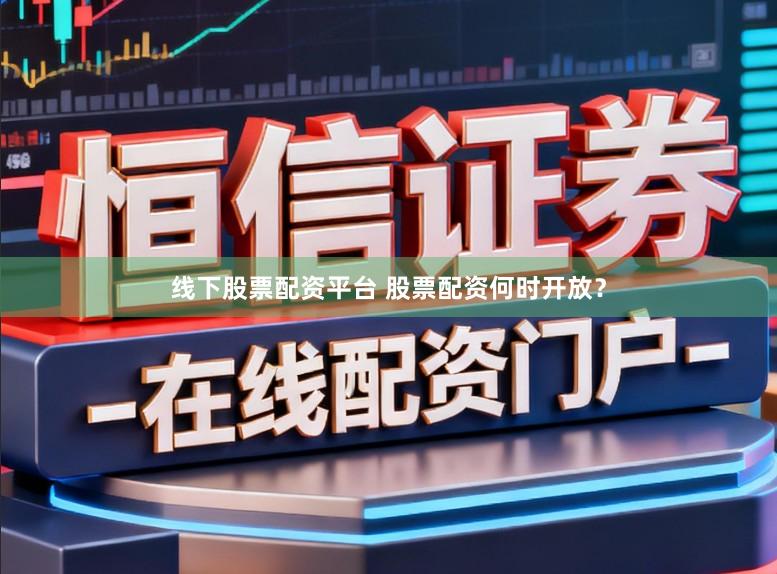 线下股票配资平台 股票配资何时开放？